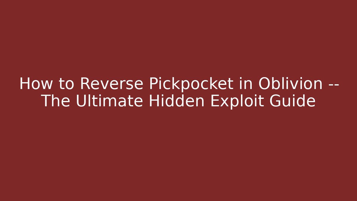 How to Reverse Pickpocket in Oblivion — The Ultimate Hidden Exploit Guide