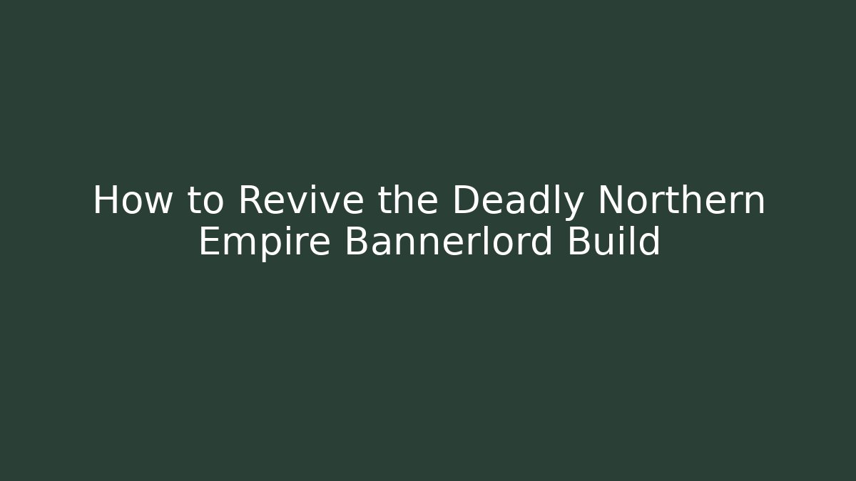 How to Revive the Deadly Northern Empire Bannerlord Build