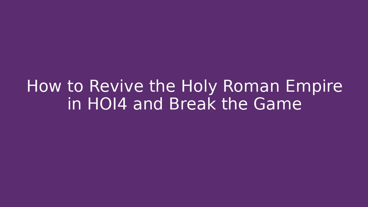 How to Revive the Holy Roman Empire in HOI4 and Break the Game