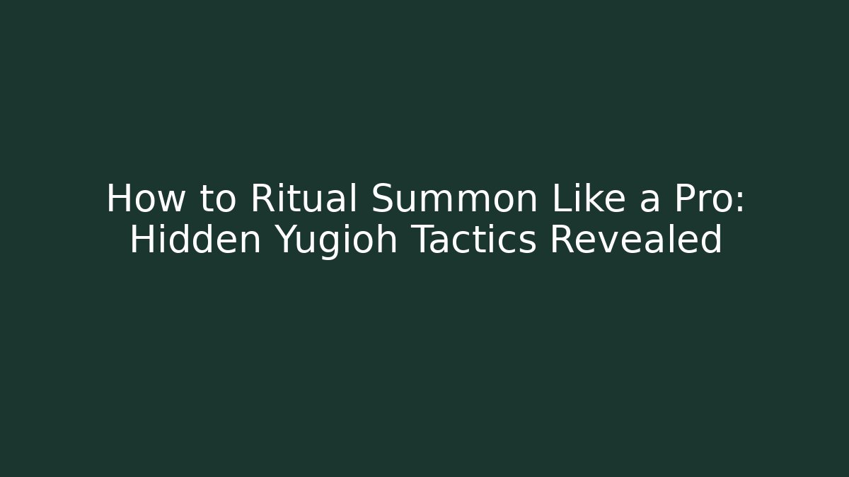 How to Ritual Summon Like a Pro: Hidden Yugioh Tactics Revealed