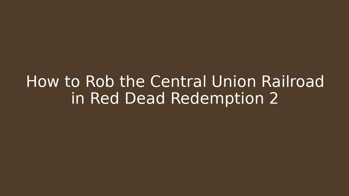 How to Rob the Central Union Railroad in Red Dead Redemption 2
