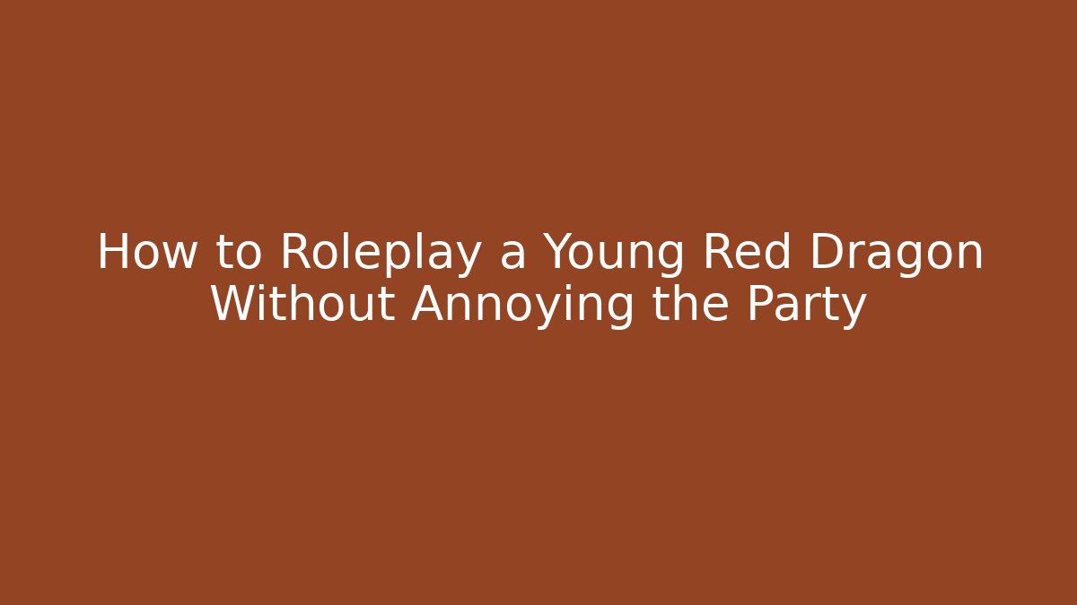 How to Roleplay a Young Red Dragon Without Annoying the Party