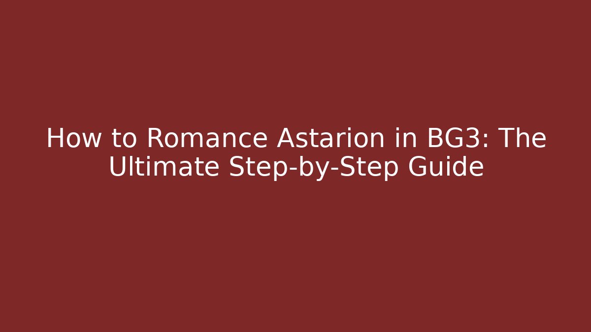 How to Romance Astarion in BG3: The Ultimate Step-by-Step Guide