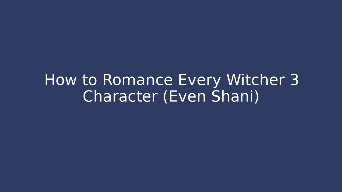 How to Romance Every Witcher 3 Character (Even Shani) - Critter Realm