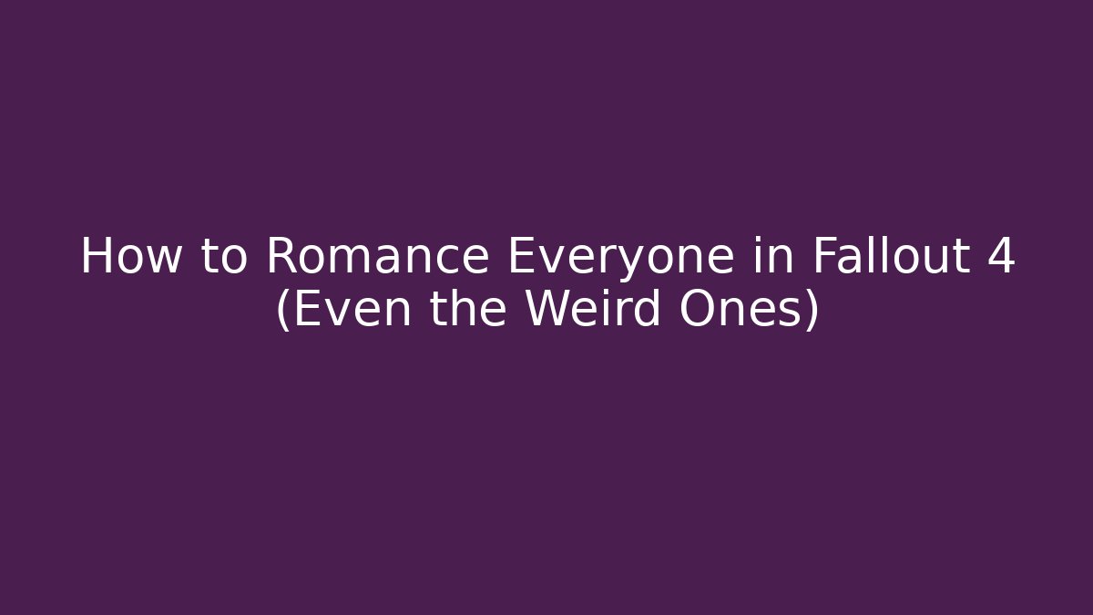 How to Romance Everyone in Fallout 4 (Even the Weird Ones)