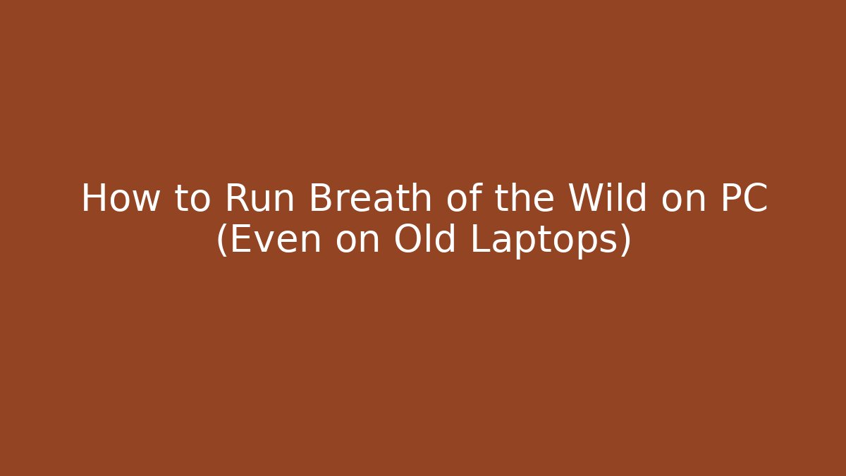 How to Run Breath of the Wild on PC (Even on Old Laptops)