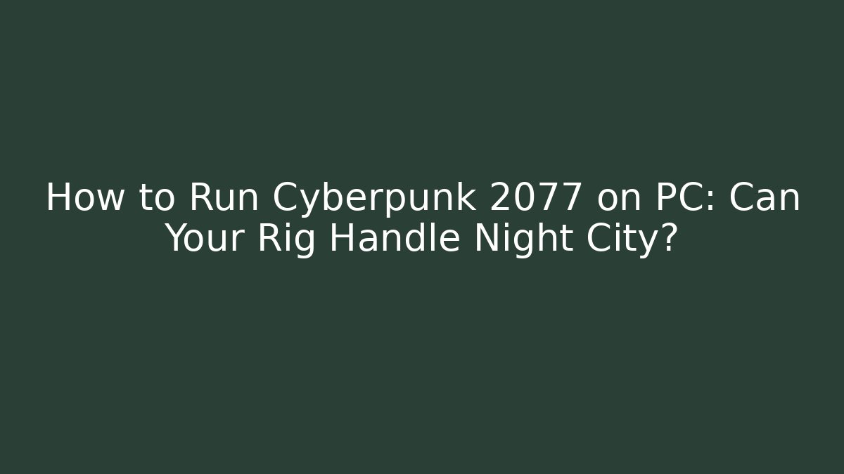 How to Run Cyberpunk 2077 on PC: Can Your Rig Handle Night City?