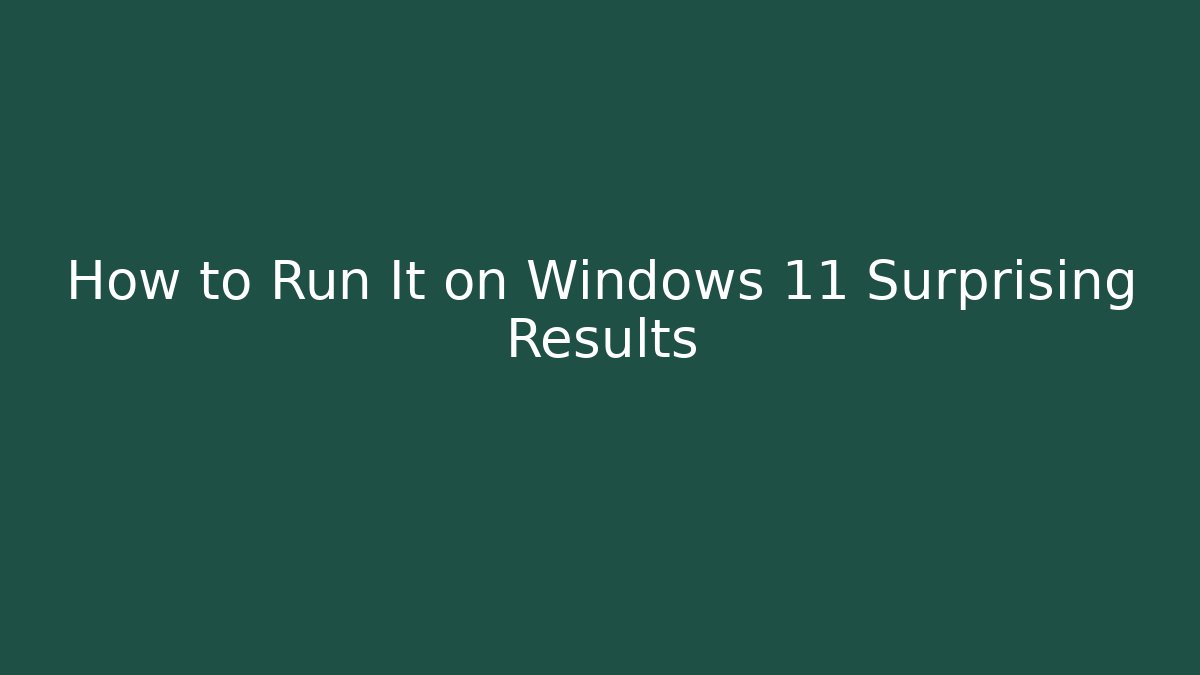 How to Run It on Windows 11 Surprising Results