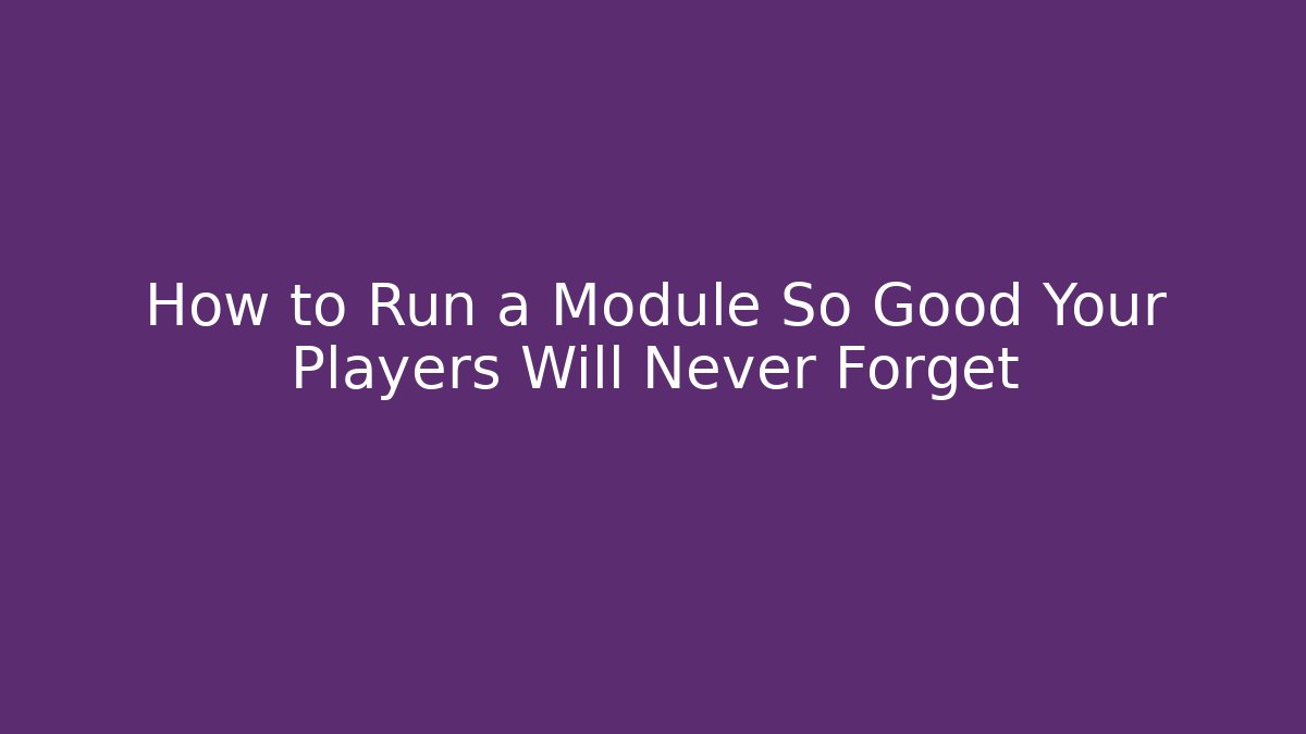 How to Run a Module So Good Your Players Will Never Forget - Critter Realm
