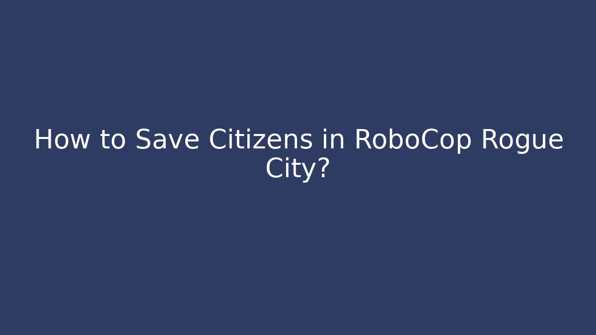 How to Save Citizens in RoboCop Rogue City?