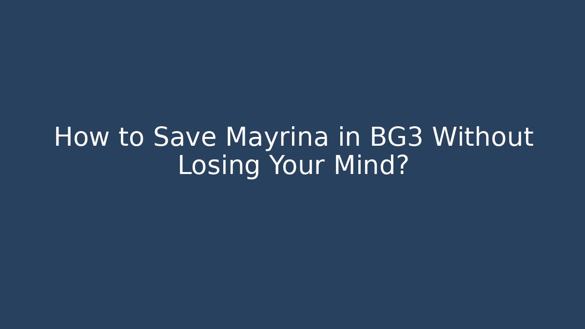 How to Save Mayrina in BG3 Without Losing Your Mind?