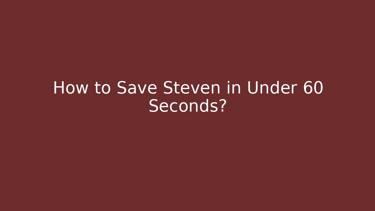 How to Save Steven in Under 60 Seconds?