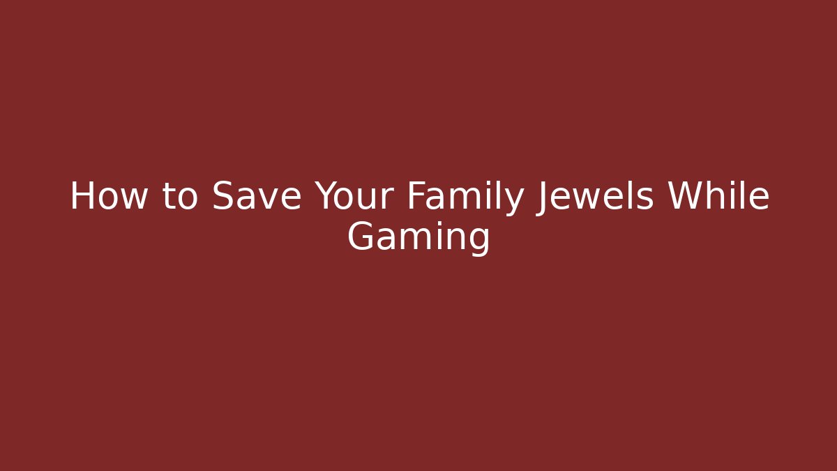 How to Save Your Family Jewels While Gaming