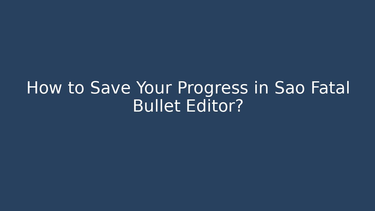 How to Save Your Progress in Sao Fatal Bullet Editor?