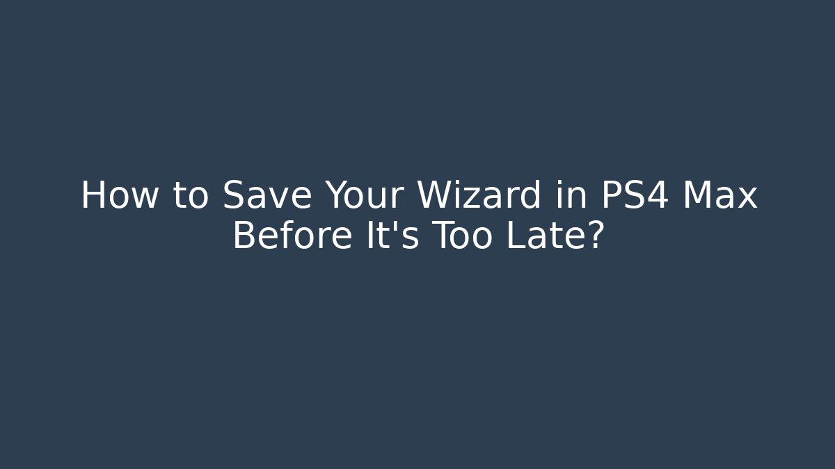 How to Save Your Wizard in PS4 Max Before It's Too Late? - Critter Realm