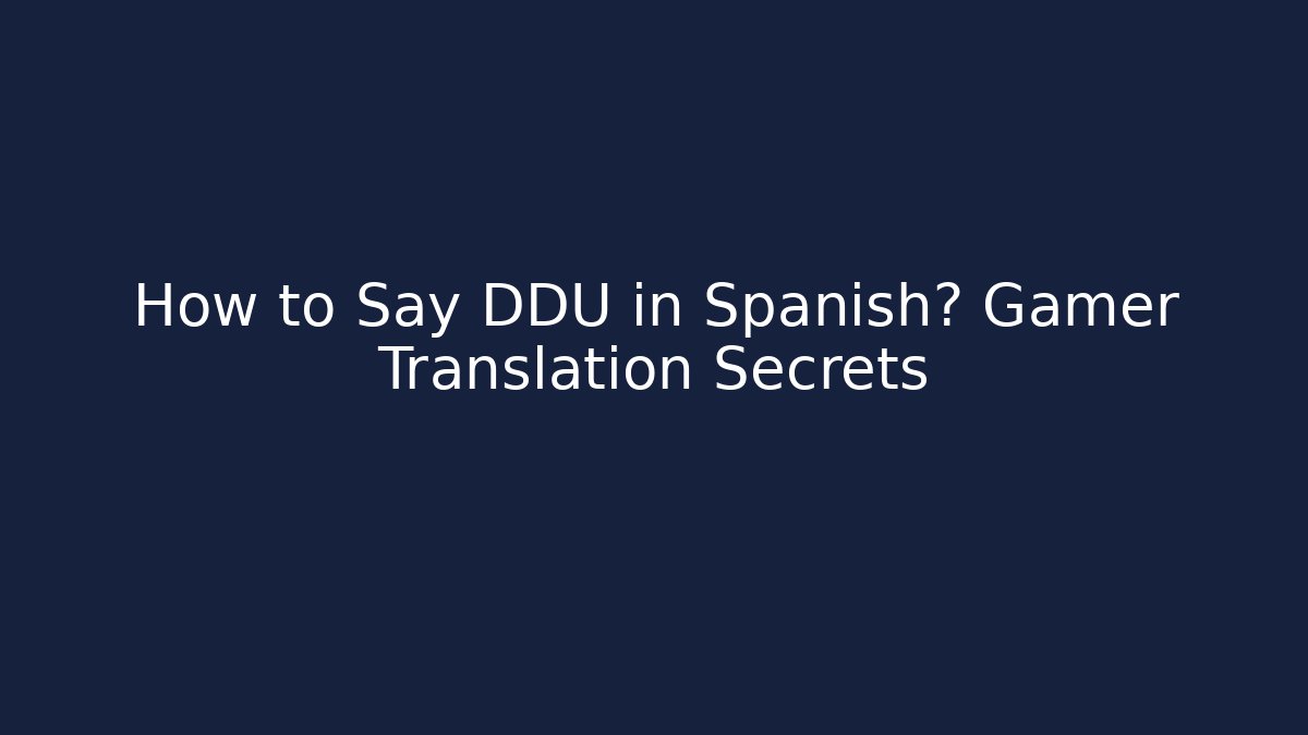 How to Say DDU in Spanish? Gamer Translation Secrets