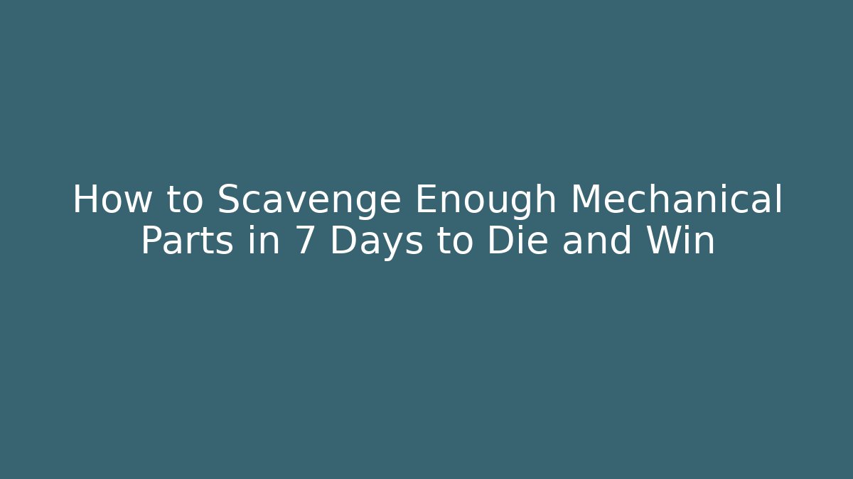How to Scavenge Enough Mechanical Parts in 7 Days to Die and Win