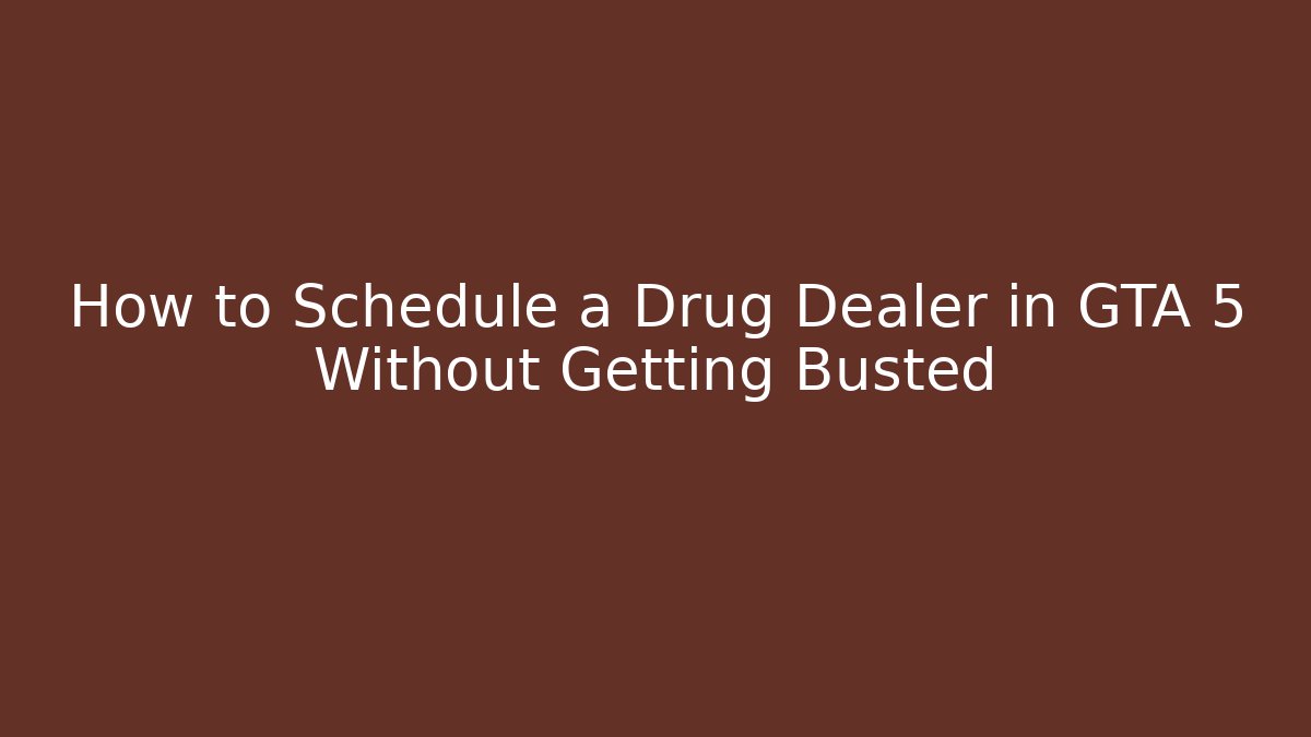 How to Schedule a Drug Dealer in GTA 5 Without Getting Busted