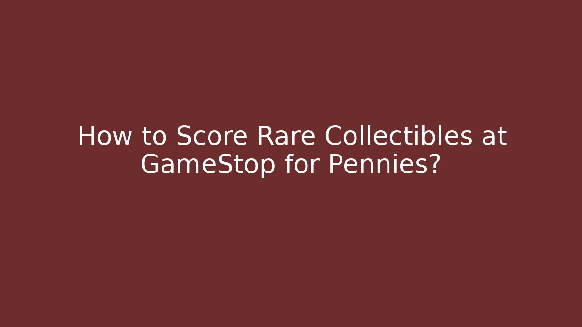How to Score Rare Collectibles at GameStop for Pennies?