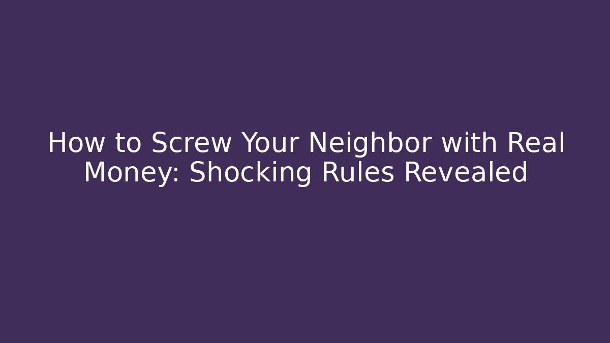 How to Screw Your Neighbor with Real Money: Shocking Rules Revealed