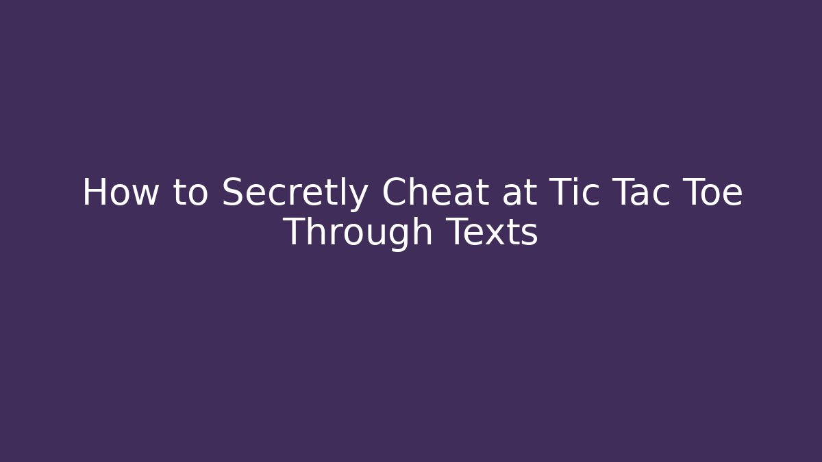 How to Secretly Cheat at Tic Tac Toe Through Texts