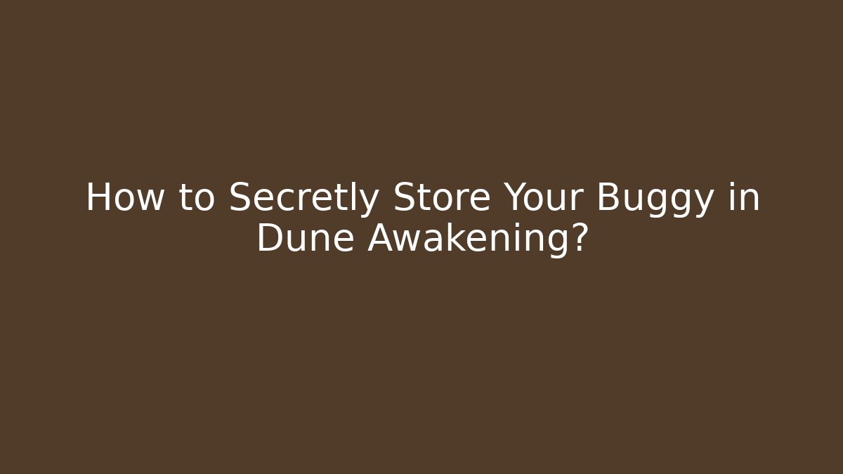 How to Secretly Store Your Buggy in Dune Awakening?