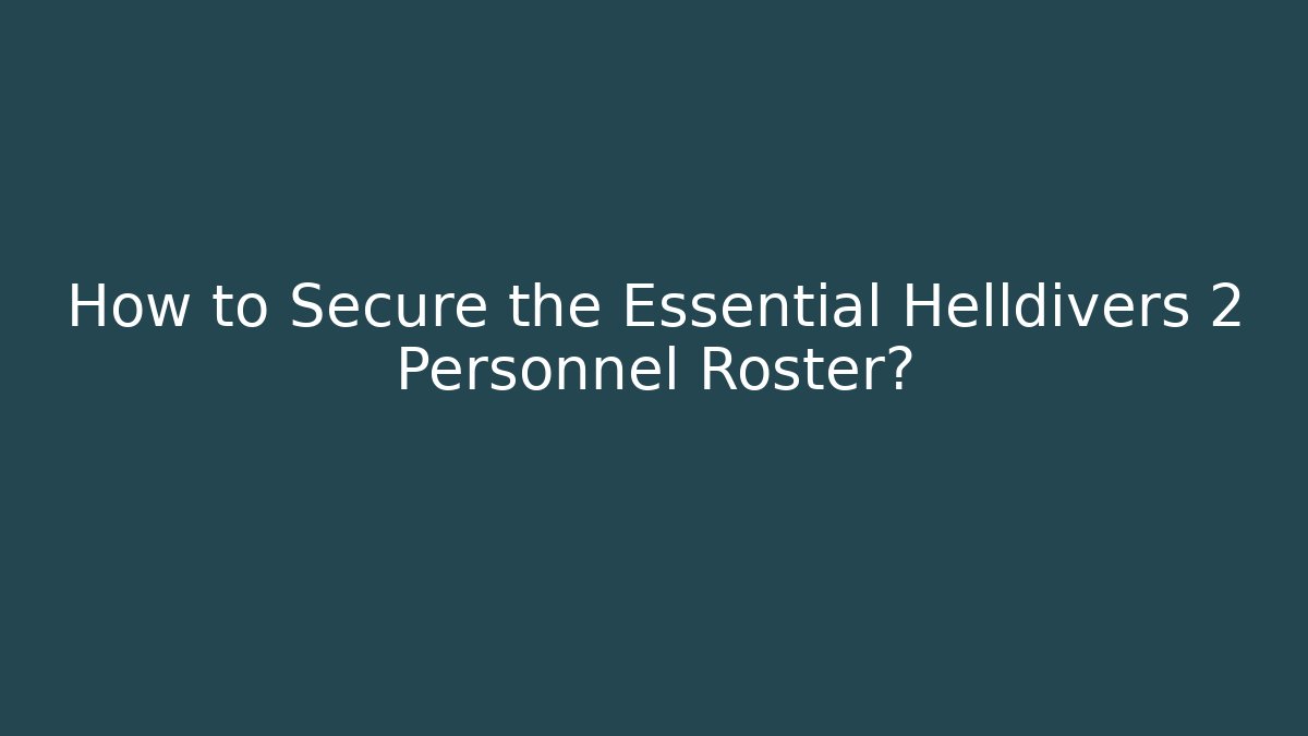 How to Secure the Essential Helldivers 2 Personnel Roster?