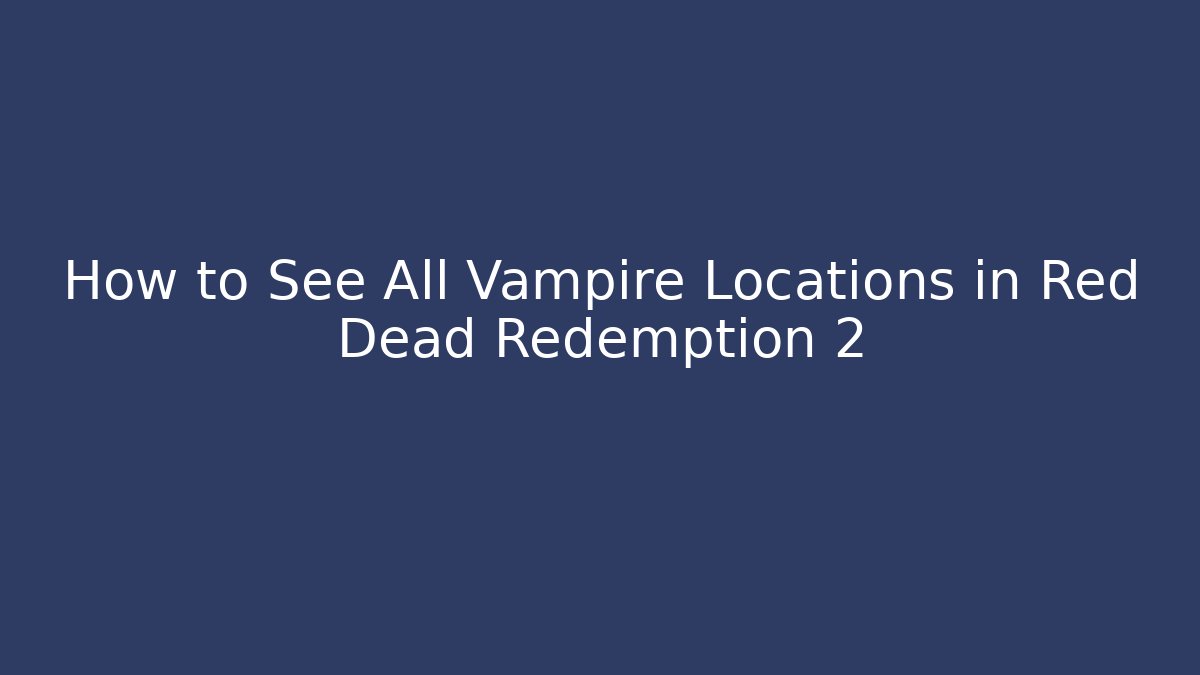 How to See All Vampire Locations in Red Dead Redemption 2