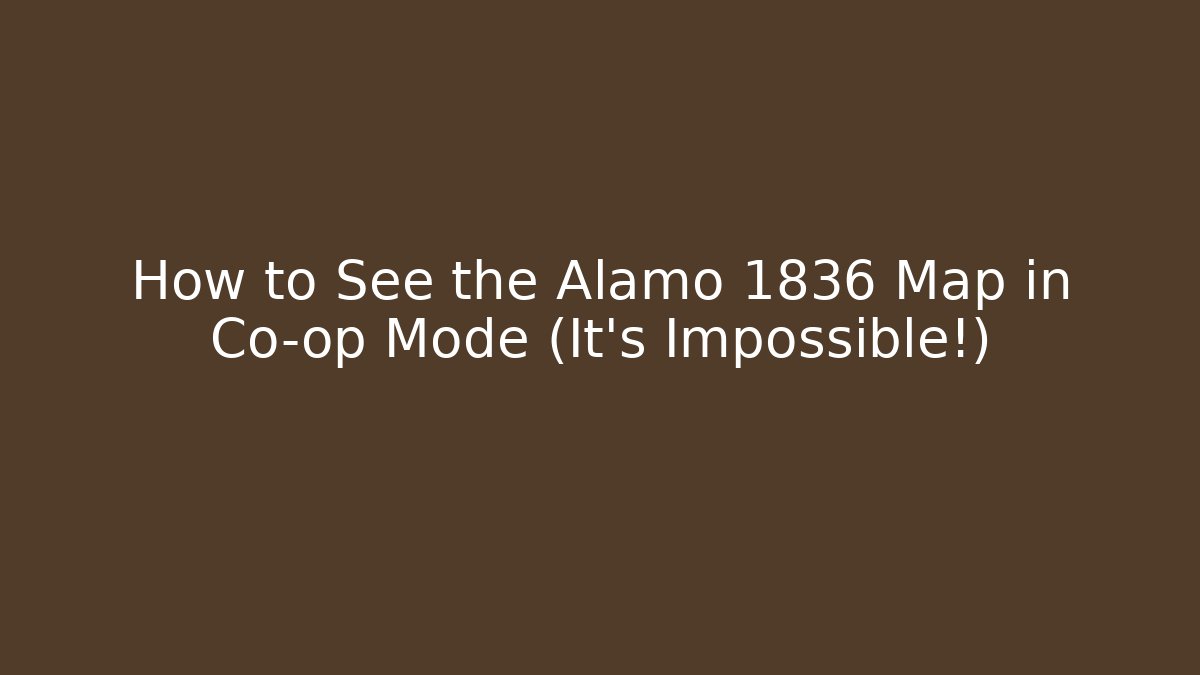 How to See the Alamo 1836 Map in Co-op Mode (It’s Impossible!)