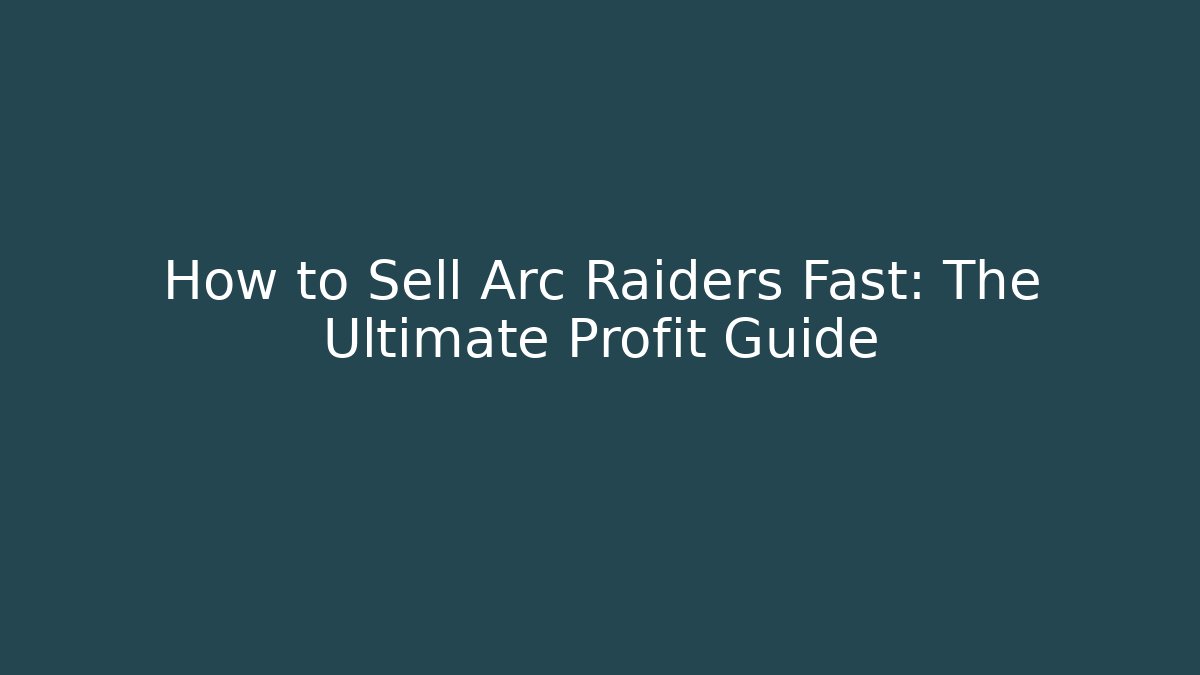 How to Sell Arc Raiders Fast: The Ultimate Profit Guide