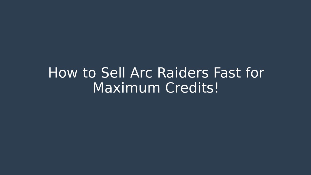 How to Sell Arc Raiders Fast for Maximum Credits!