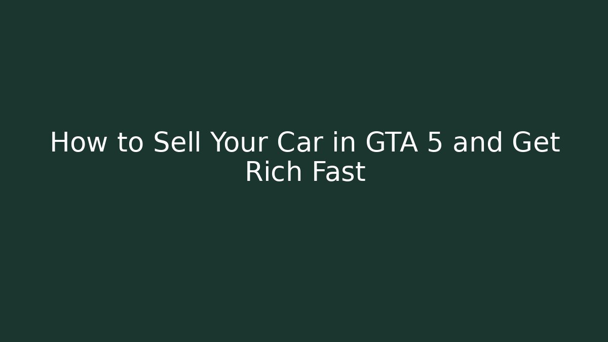 How to Sell Your Car in GTA 5 and Get Rich Fast