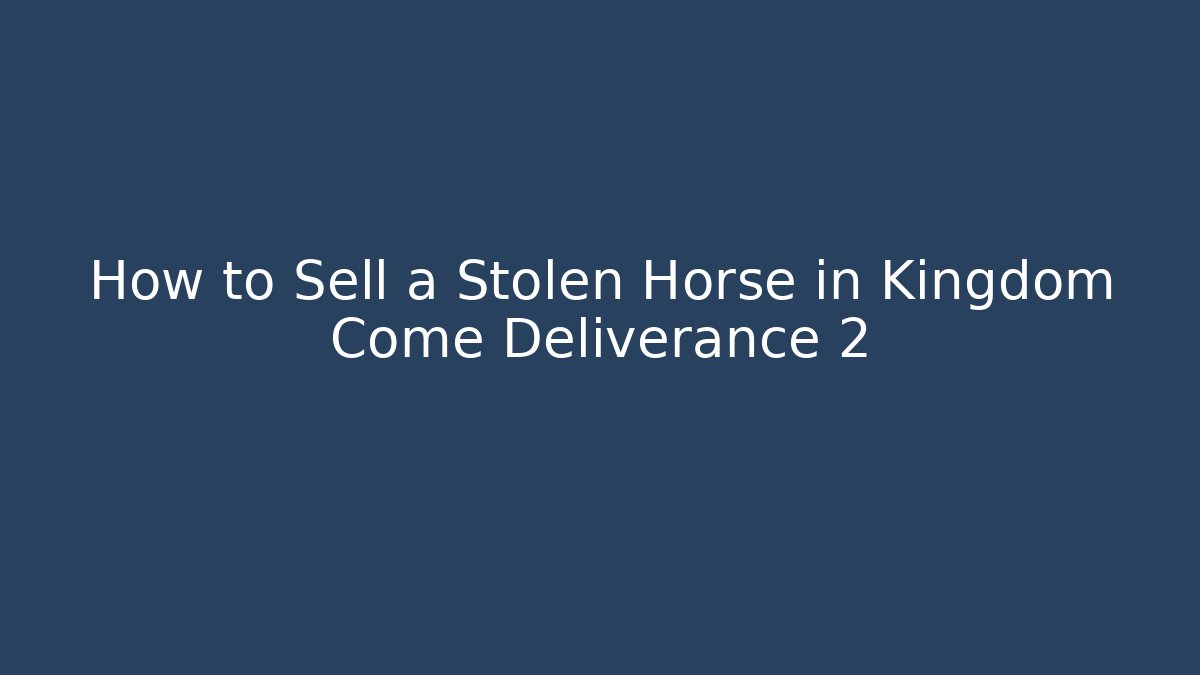 How to Sell a Stolen Horse in Kingdom Come Deliverance 2