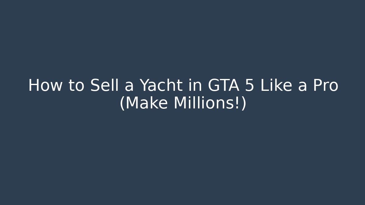 How to Sell a Yacht in GTA 5 Like a Pro (Make Millions!)