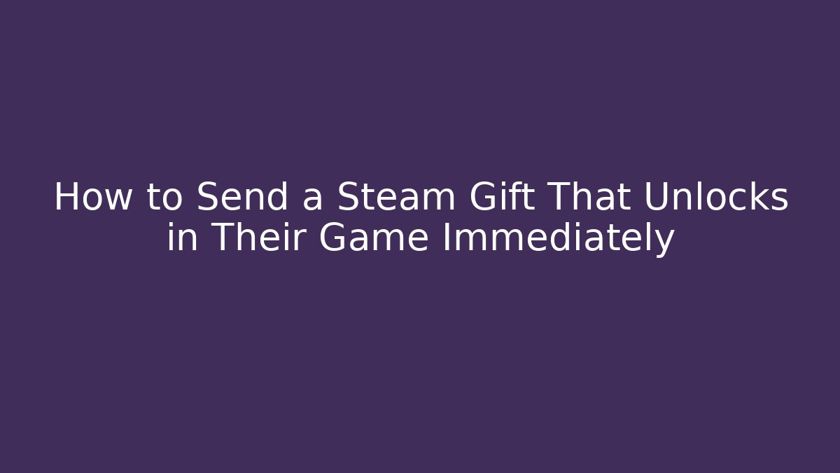 How to Send a Steam Gift That Unlocks in Their Game Immediately