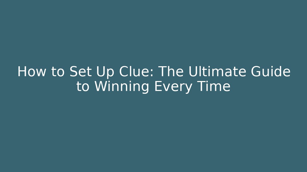 How to Set Up Clue: The Ultimate Guide to Winning Every Time
