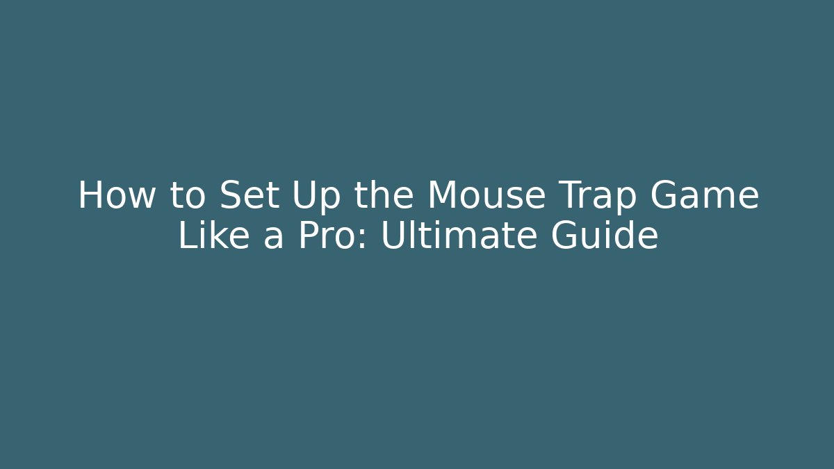 How to Set Up the Mouse Trap Game Like a Pro: Ultimate Guide