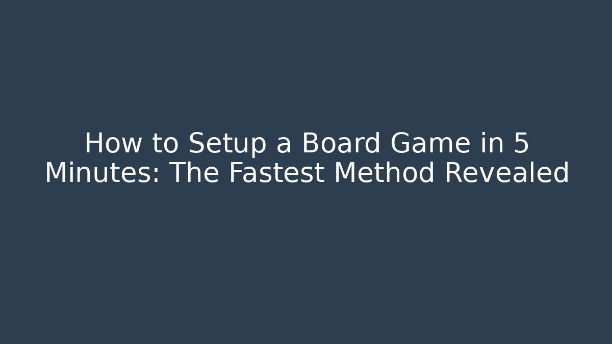 How to Setup a Board Game in 5 Minutes: The Fastest Method Revealed