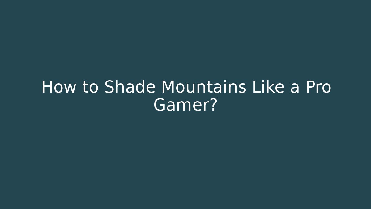 How to Shade Mountains Like a Pro Gamer?
