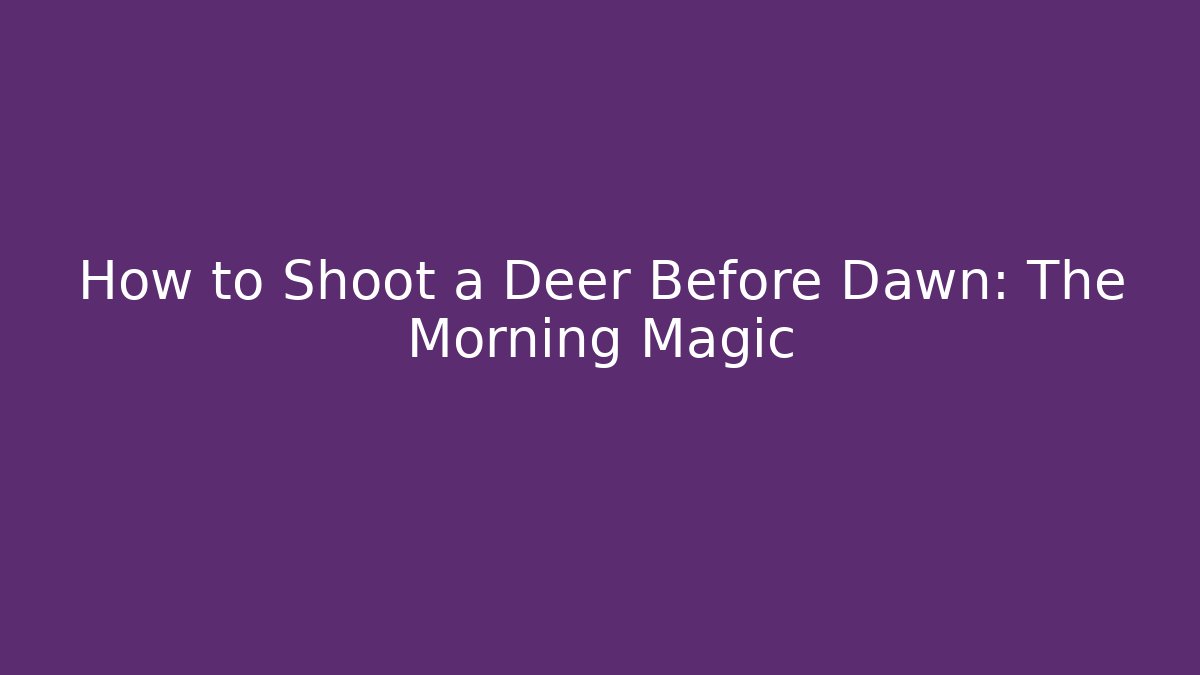 How to Shoot a Deer Before Dawn: The Morning Magic