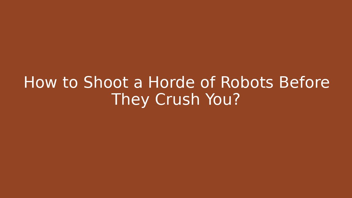 How to Shoot a Horde of Robots Before They Crush You?