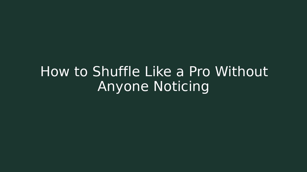 How to Shuffle Like a Pro Without Anyone Noticing