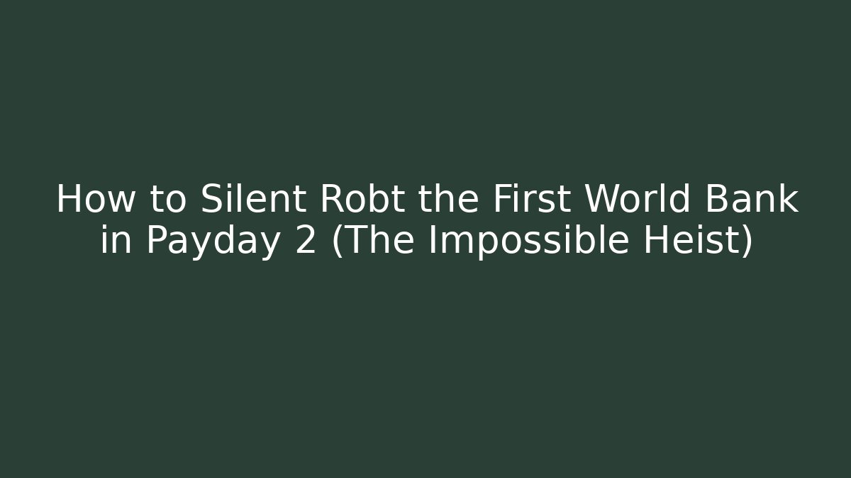 How to Silent Robt the First World Bank in Payday 2 (The Impossible Heist)