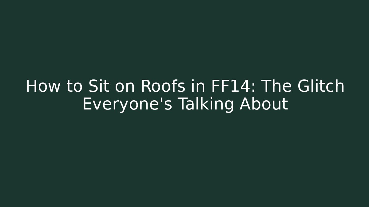 How to Sit on Roofs in FF14: The Glitch Everyone's Talking About