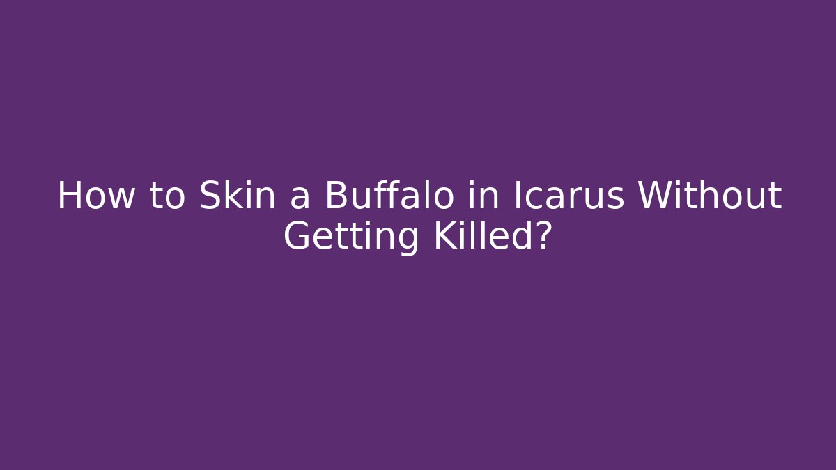 How to Skin a Buffalo in Icarus Without Getting Killed?