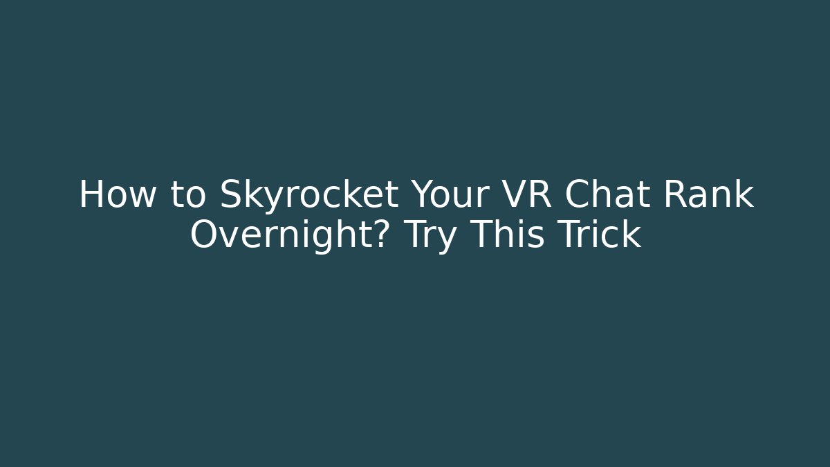How to Skyrocket Your VR Chat Rank Overnight? Try This Trick