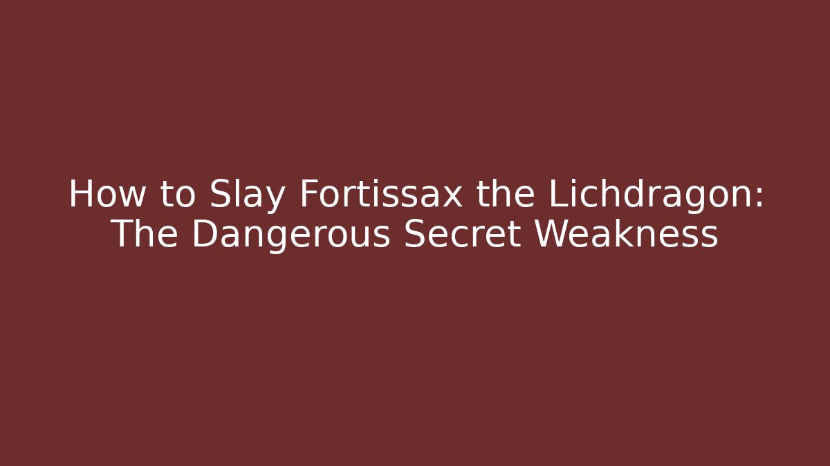 How to Slay Fortissax the Lichdragon: The Dangerous Secret Weakness