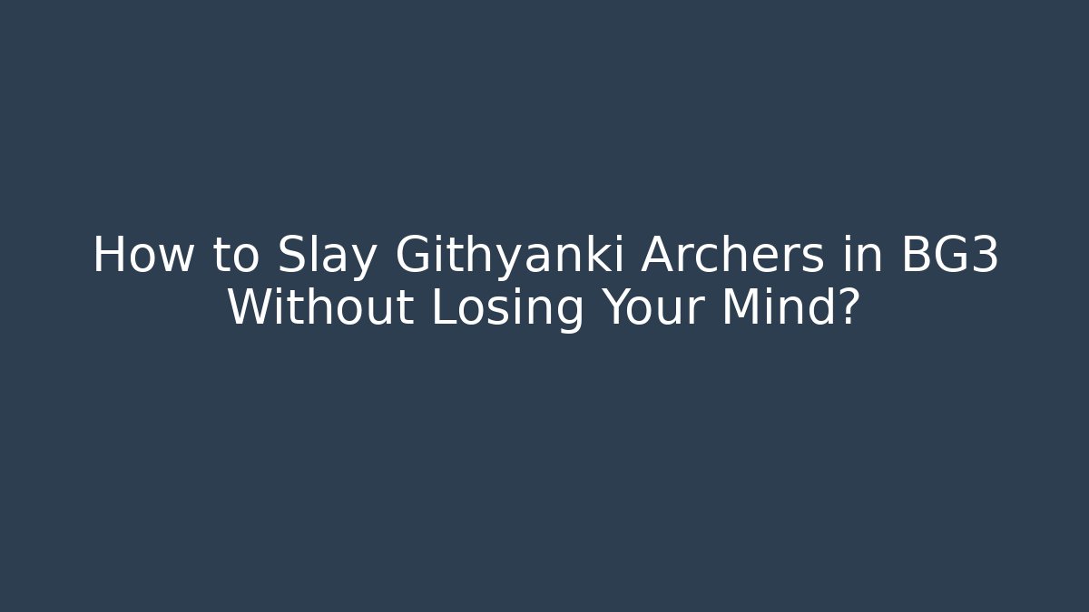 How to Slay Githyanki Archers in BG3 Without Losing Your Mind?