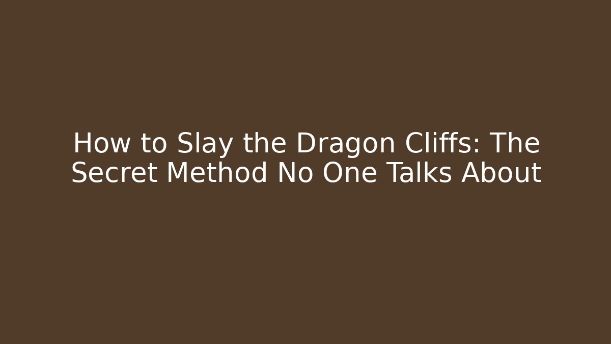 How to Slay the Dragon Cliffs: The Secret Method No One Talks About
