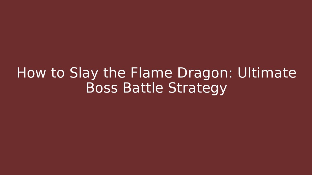 How to Slay the Flame Dragon: Ultimate Boss Battle Strategy